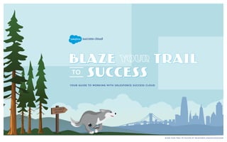 Your Guide to Working With Salesforce Success Cloud
Blaze Your Trail to Success at salesforce.com/successcloud
Your Guide to Working with Salesforce Success Cloud
 