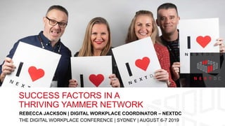 SUCCESS FACTORS IN A
THRIVING YAMMER NETWORK
REBECCA JACKSON | DIGITAL WORKPLACE COORDINATOR – NEXTDC
THE DIGITAL WORKPLACE CONFERENCE | SYDNEY | AUGUST 6-7 2019
 
