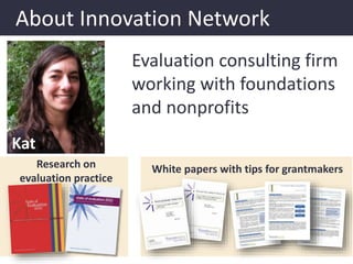 About Innovation Network
White papers with tips for grantmakers
Kat
Evaluation consulting firm
working with foundations
an...