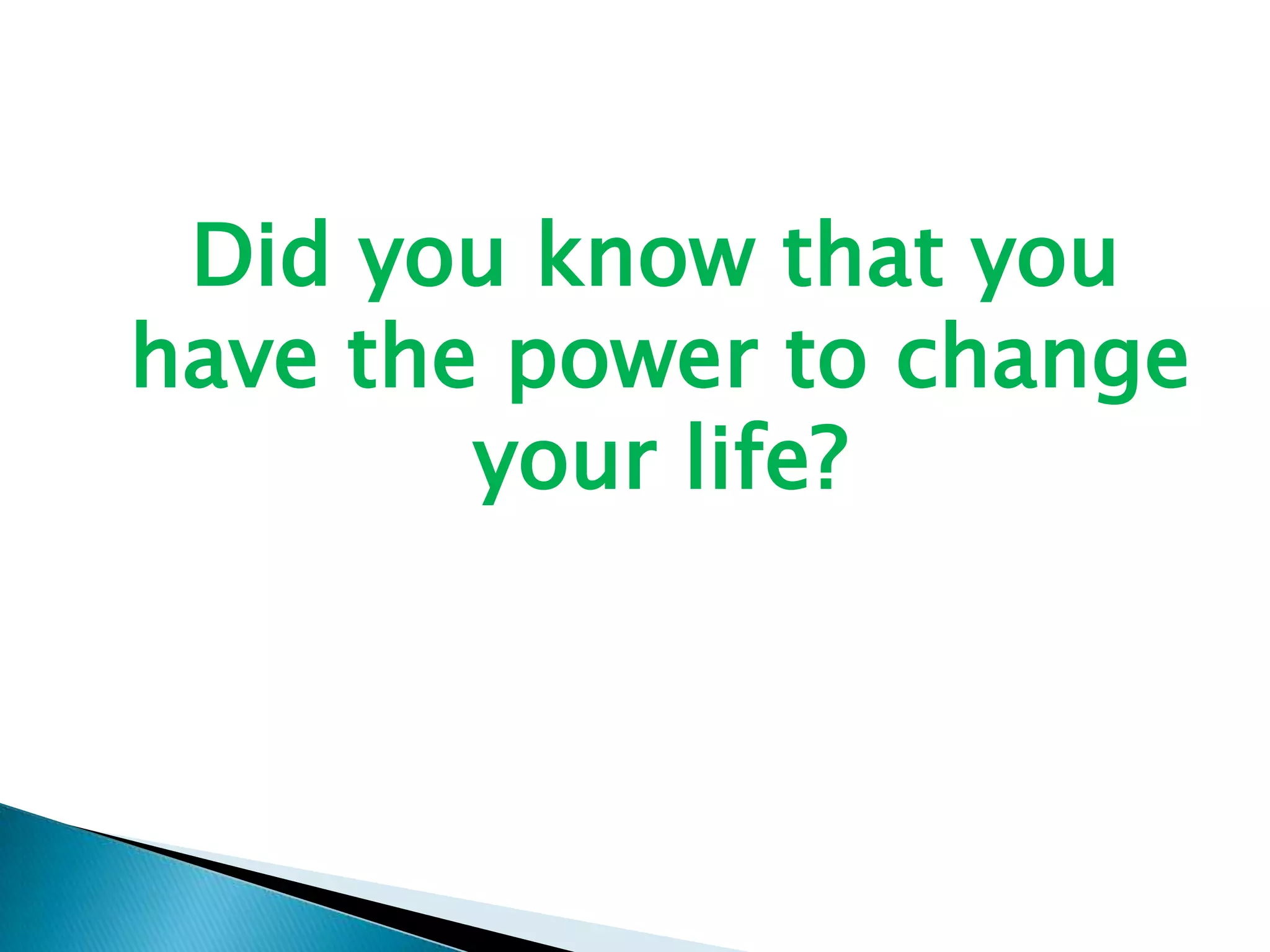Did you know that you have the power to change your life?