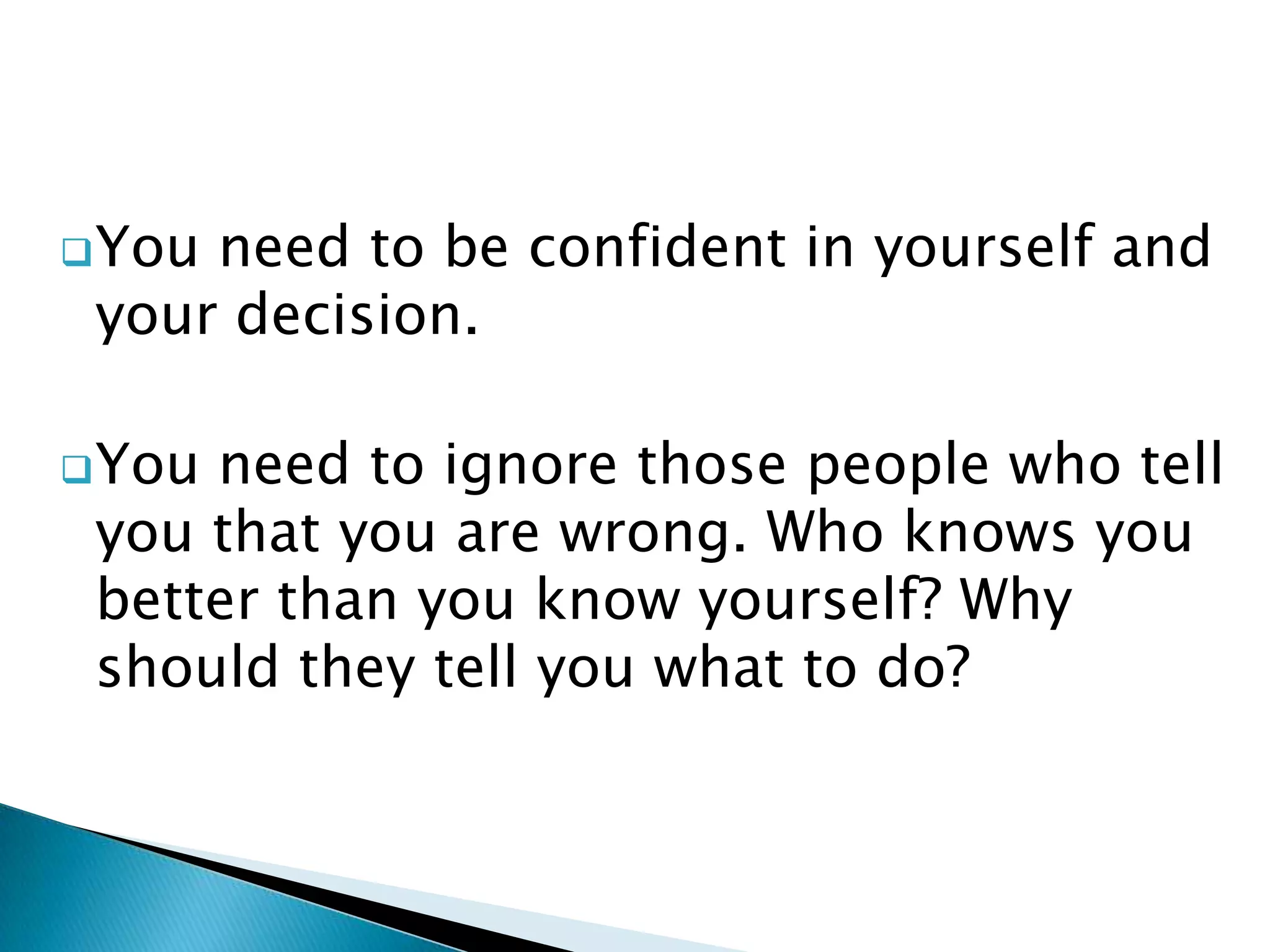 You need to be confident in yourself and your decision.