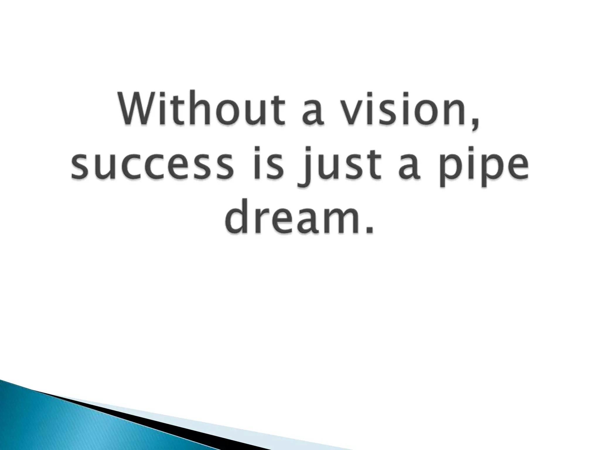 Without a vision, success is just a pipe dream.
