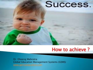 How to achieve ? Dr. Dheeraj Mehrotra Global Education Management Systems (GEMS) www.gemseducation.com 