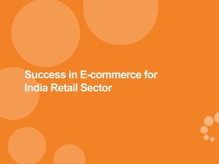 0
Success in E-commerce for
India Retail Sector
 