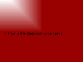 How is the classroom organized?