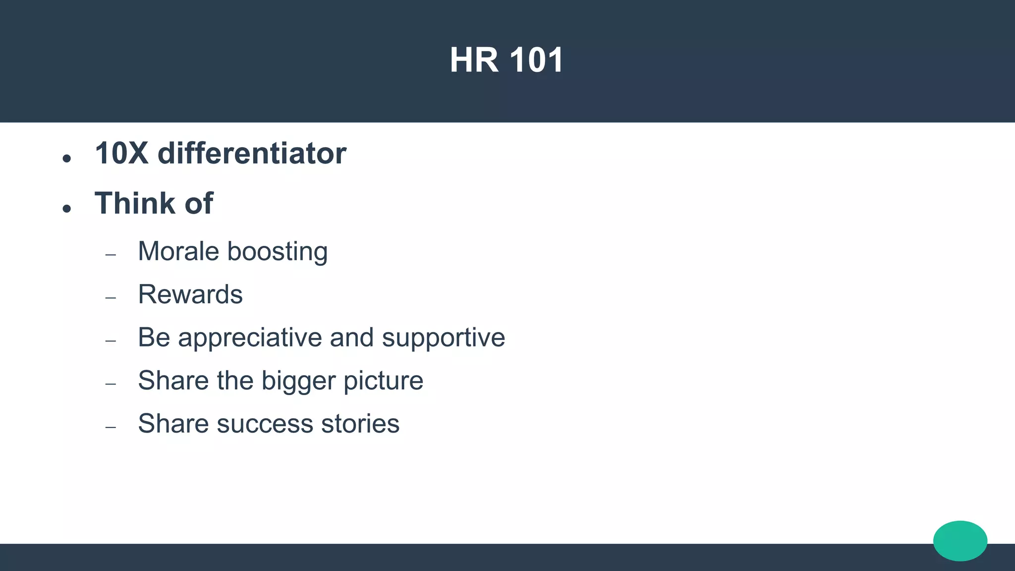 HR 101
 10X differentiator
 Think of
 Morale boosting
 Rewards
 Be appreciative and supportive
 Share the bigger picture
 Share success stories
 