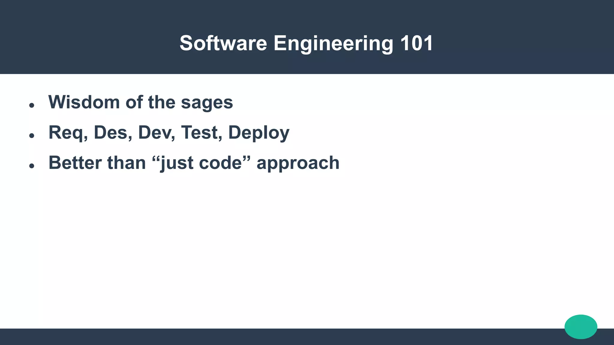 Software Engineering 101
 Wisdom of the sages
 Req, Des, Dev, Test, Deploy
 Better than “just code” approach
 