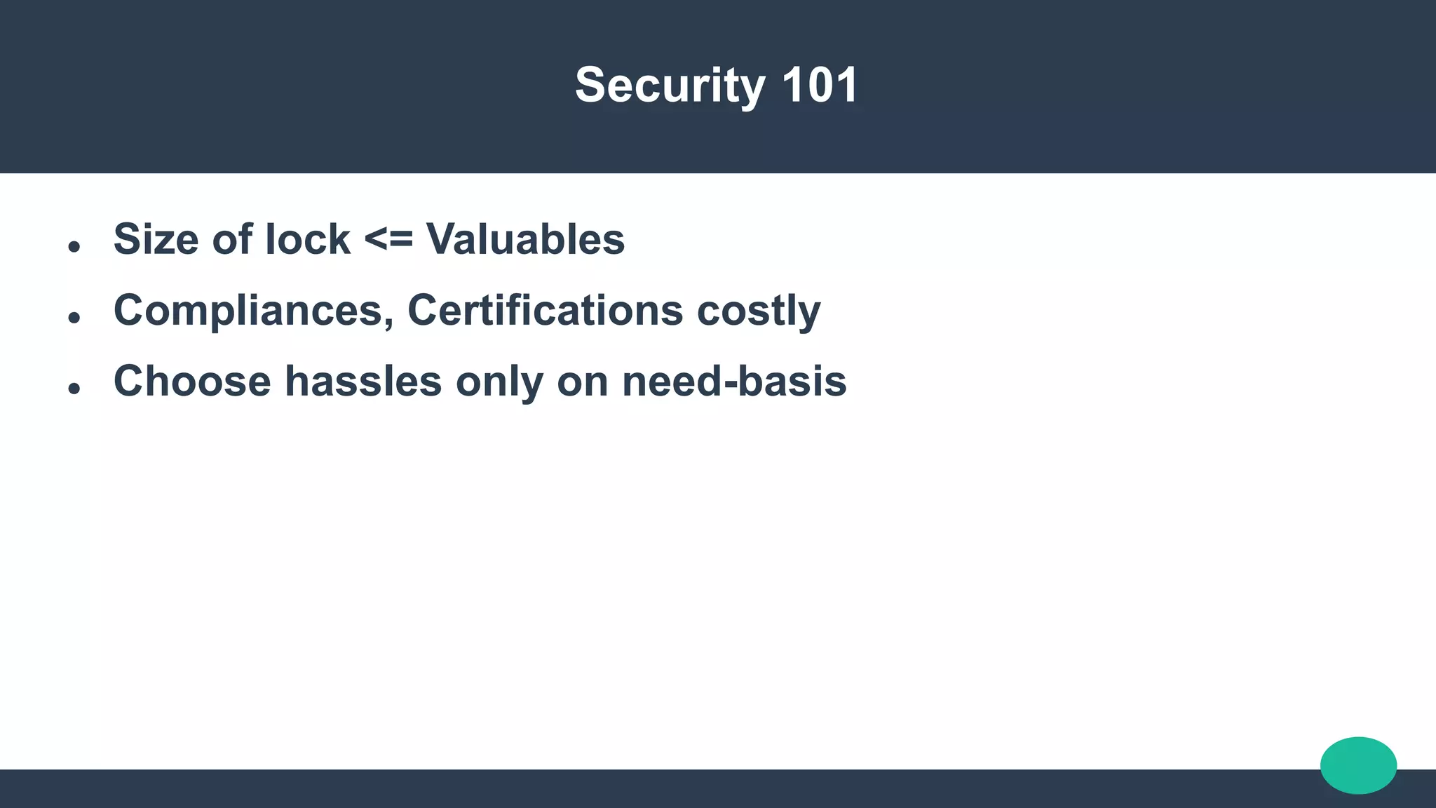 Security 101
 Size of lock <= Valuables
 Compliances, Certifications costly
 Choose hassles only on need-basis
 