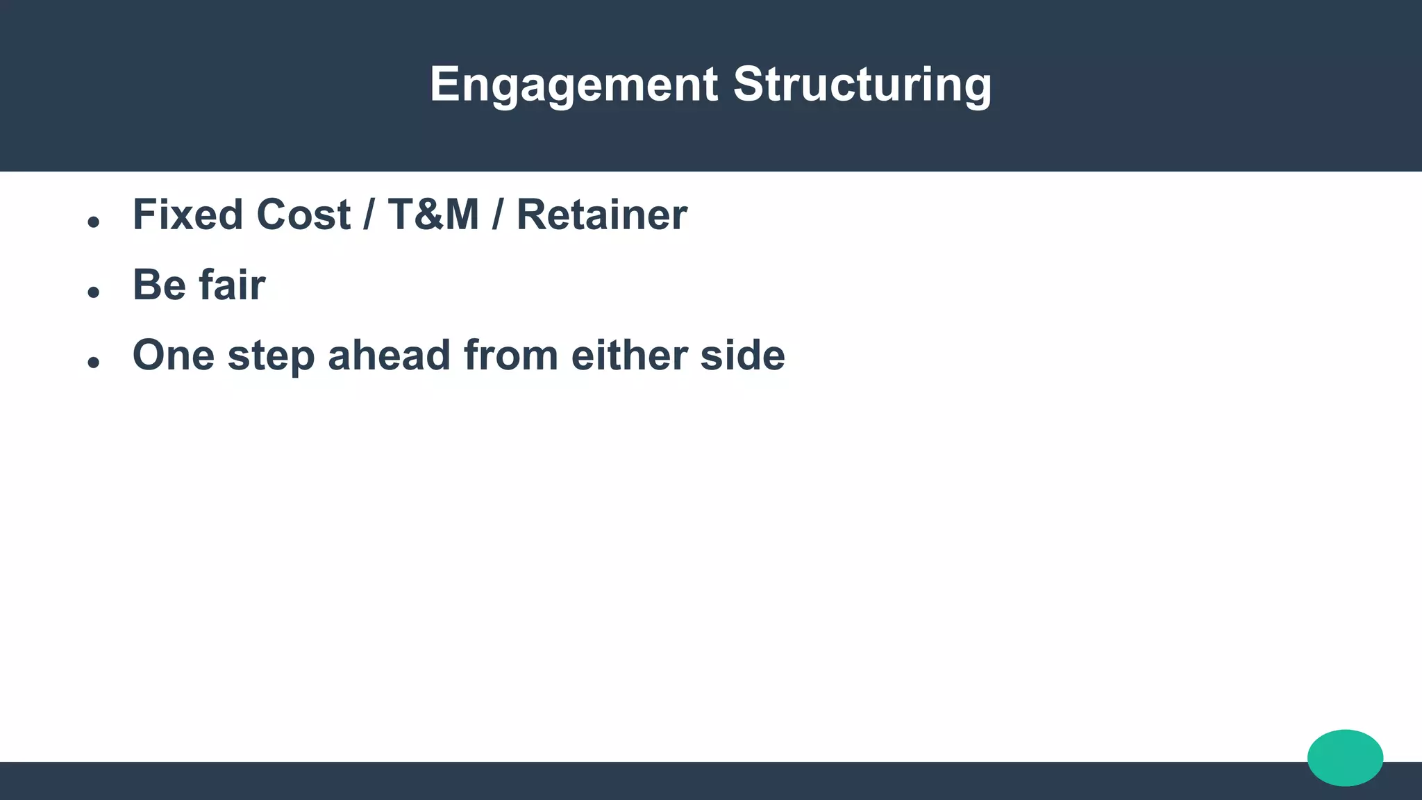 Engagement Structuring
 Fixed Cost / T&M / Retainer
 Be fair
 One step ahead from either side
 