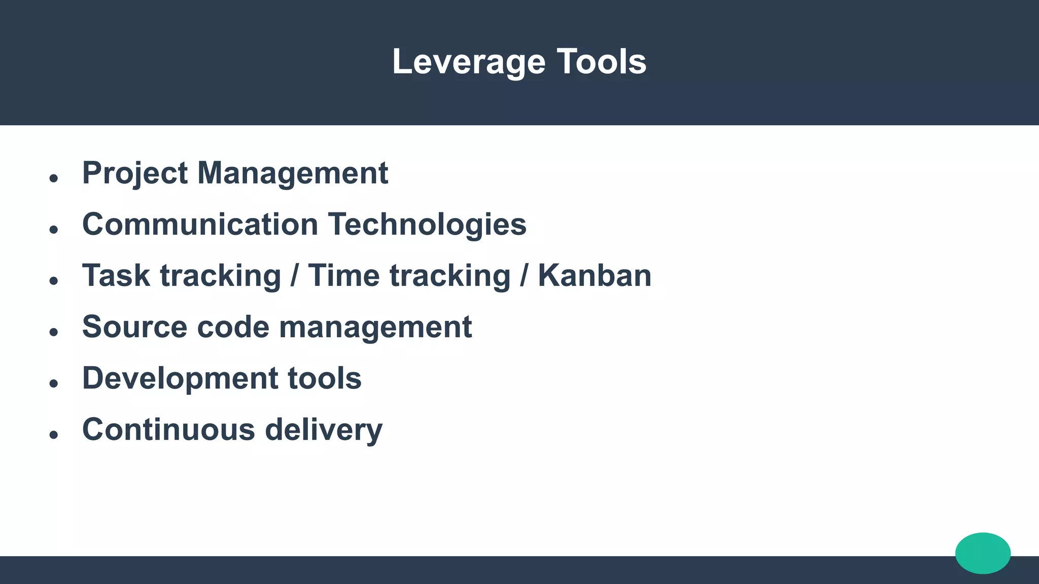 Leverage Tools
 Project Management
 Communication Technologies
 Task tracking / Time tracking / Kanban
 Source code management
 Development tools
 Continuous delivery
 