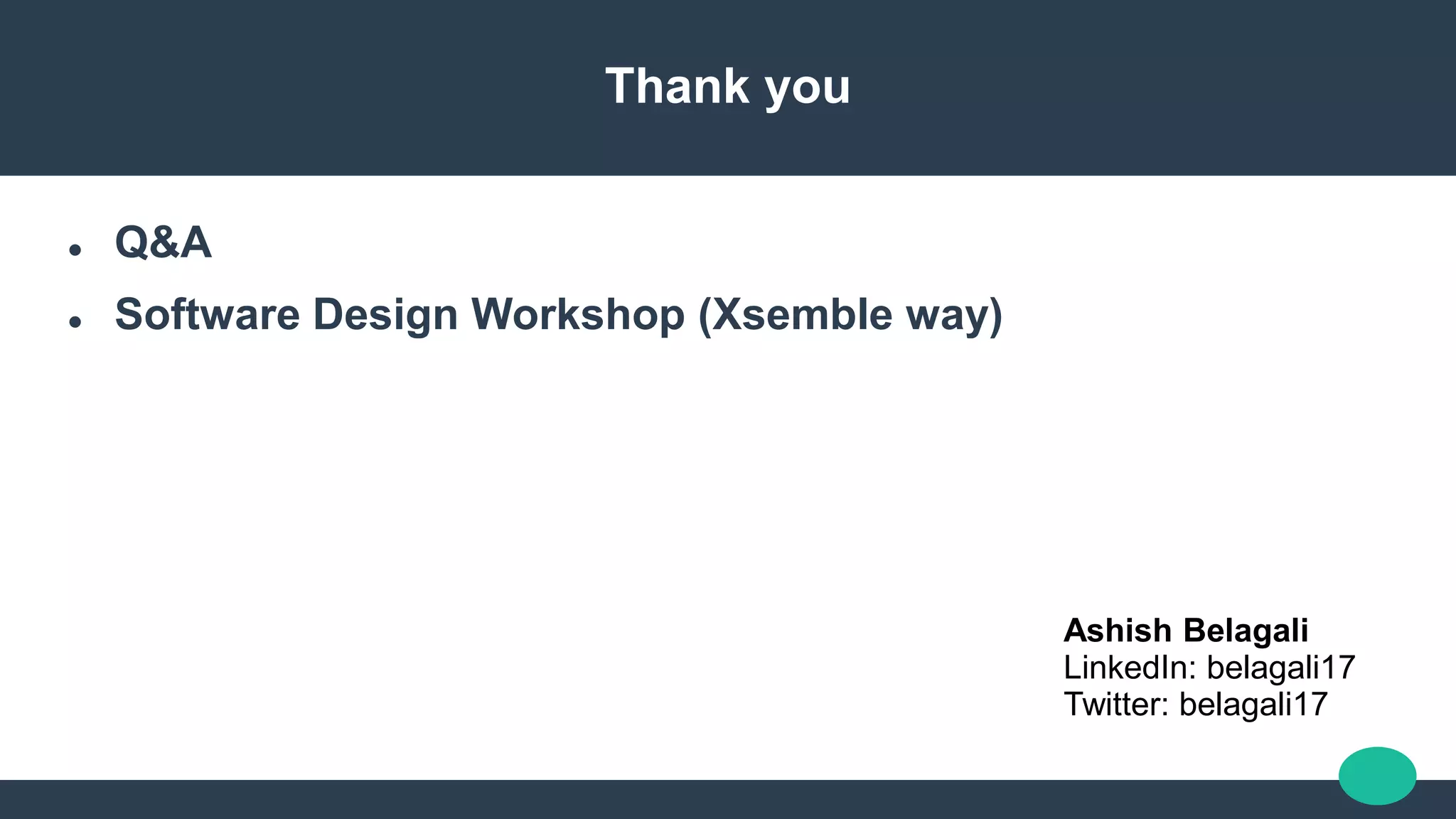 Thank you
 Q&A
 Software Design Workshop (Xsemble way)
Ashish Belagali
LinkedIn: belagali17
Twitter: belagali17
 