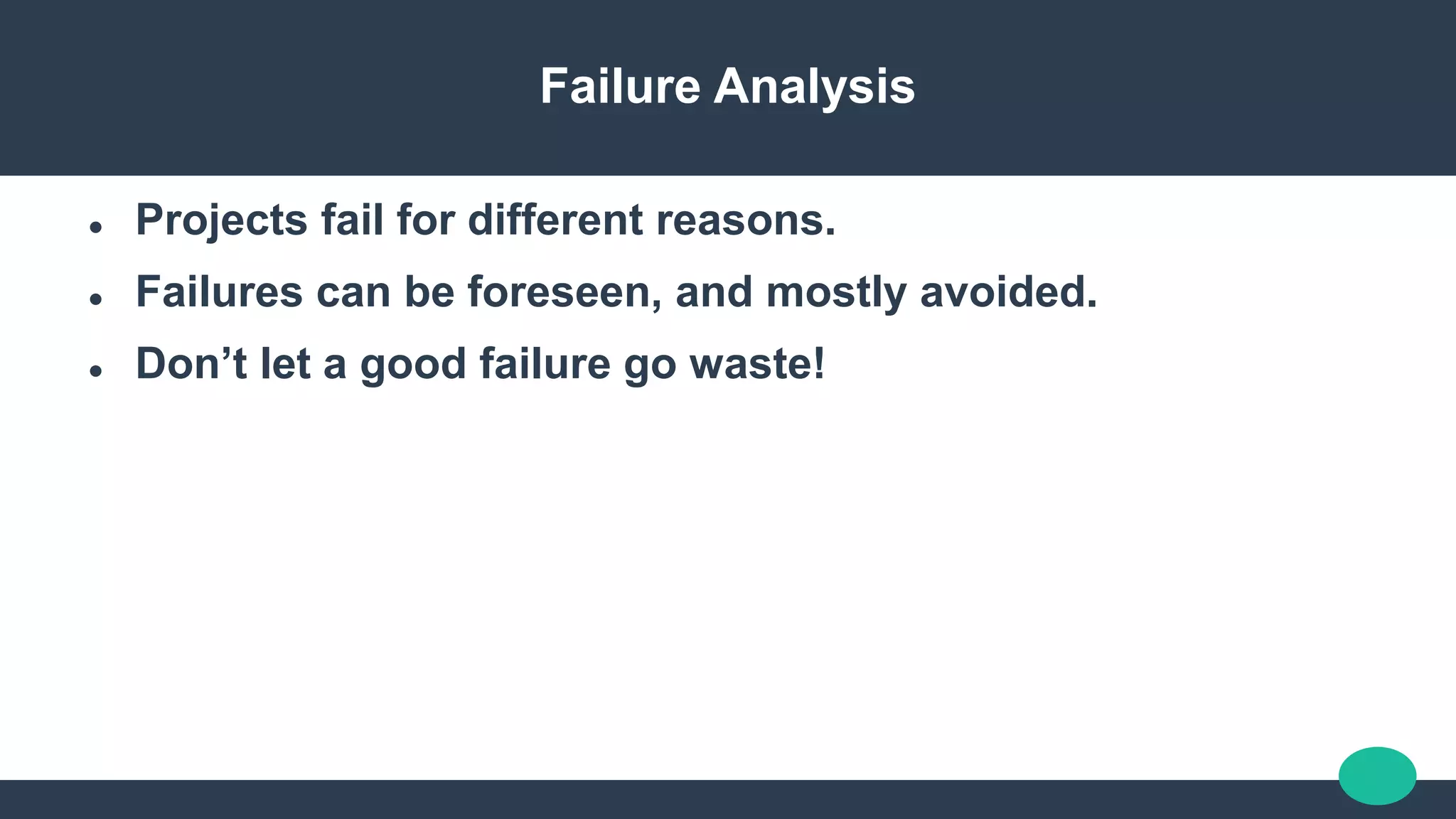 Failure Analysis
 Projects fail for different reasons.
 Failures can be foreseen, and mostly avoided.
 Don’t let a good failure go waste!
 