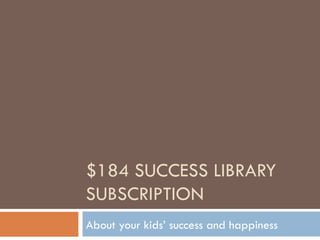 $184 SUCCESS LIBRARY SUBSCRIPTION About your kids’ success and happiness 