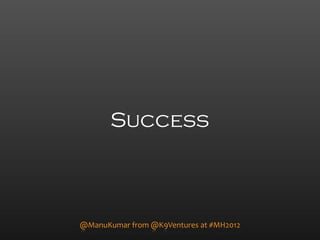 Success



@ManuKumar)from)@K9Ventures)at)#MH2012
 