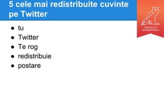 5 cele mai redistribuite cuvinte
pe Twitter
● tu
● Twitter
● Te rog
● redistribuie
● postare
 