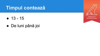 Timpul contează
● 13 - 15
● De luni până joi
 