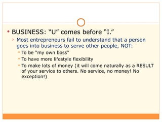 <ul><li>BUSINESS: “U” comes before “I.” </li></ul><ul><ul><li>Most entrepreneurs fail to understand that a person goes int...