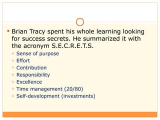 <ul><li>Brian Tracy spent his whole learning looking for success secrets. He summarized it with the acronym S.E.C.R.E.T.S....