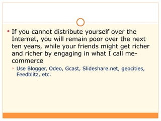 <ul><li>If you cannot distribute yourself over the Internet, you will remain poor over the next ten years, while your frie...