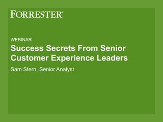 WEBINAR
Success Secrets From Senior
Customer Experience Leaders
Sam Stern, Senior Analyst
 