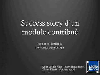 Success story d’un
module contribué
     Homebox gestion de
    back-office ergonomique




         Anne Sophie Picot - @asplamagnifique
         Olivier Friesse - @noisetteprod
 
