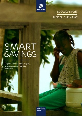 Success story
Success story
Digicel, Suriname
COMPANY, COUNTRY

smart

Savings
Digicel Suriname reduces opex
and upgrades service with
MINI-LINK

 