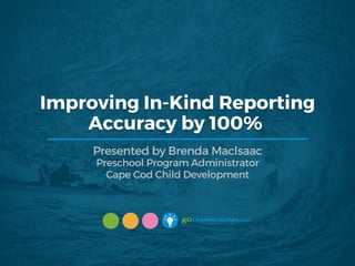 Improving In-Kind Reporting
Accuracy by 100%
Presented by Brenda Maclsaac
Preschool Program Administrator
Cape Cod Child Development
 