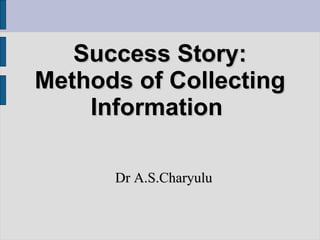 Success Story: Methods of Collecting Information   Dr A.S.Charyulu 