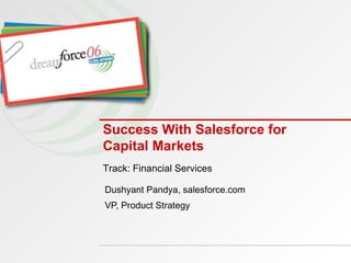 Success With Salesforce for Capital Markets Dushyant Pandya, salesforce.com VP, Product Strategy Track: Financial Services 