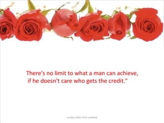 sunday slides from sandeepThere's no limit to what a man can achieve, if he doesn't care who gets the credit." 