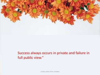 sunday slides from sandeepSuccess always occurs in private and failure in full public view." 