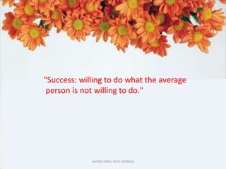 sunday slides from sandeep"Success: willing to do what the average person is not willing to do." 
