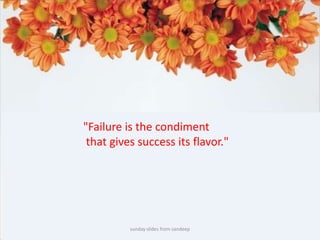 sunday slides from sandeep"Failure is the condiment that gives success its flavor."