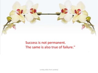 sunday slides from sandeepSuccess is not permanent. The same is also true of failure."