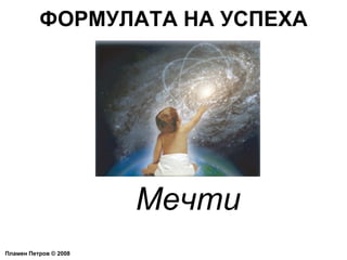 ФОРМУЛАТА НА УСПЕХА Пламен Петров  ©  2008 Мечти 