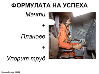 ФОРМУЛАТА НА УСПЕХА Пламен Петров  ©  2008 Мечти + Планове + Упорит труд 