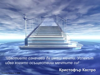 Пламен Петров  ©  2008 “ Щастието означава да имаш мечти. Успехът идва когато осъществиш мечтите си! Кристофър Кастро 