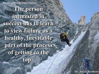 The person interested in success has to learn to view failure as a healthy, inevitable part of the process of getting to t...