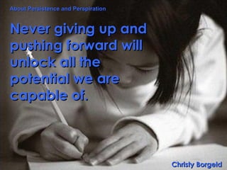 Never giving up and pushing forward will unlock all the potential we are capable of.              Christy Borgeld About Pe...