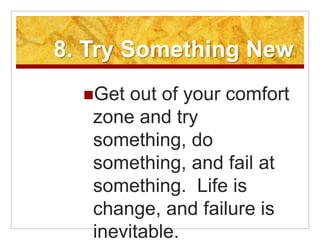 8. Try Something New
  Get out of your comfort
   zone and try
   something, do
   something, and fail at
   something. L...