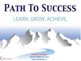 1
By :Shankar Narayan
Path to Success
Shankar Narayan
ksn2514@gmail.com
www.kshankar.inShankar Narayan
 