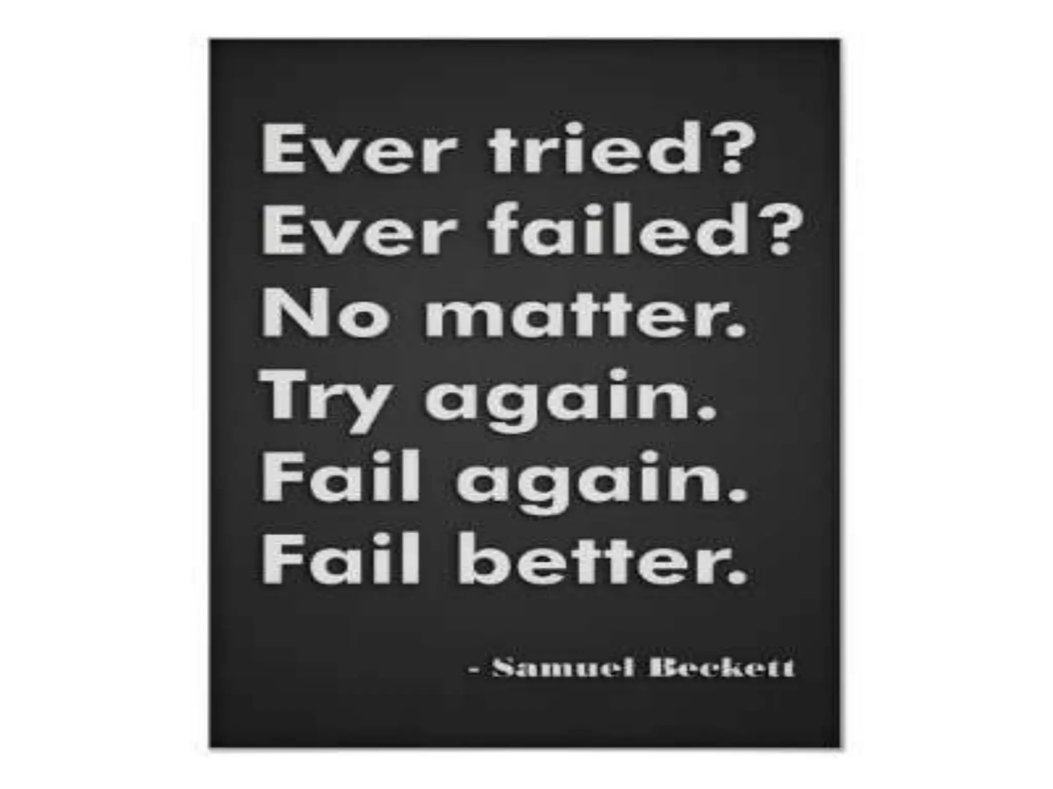 

“Ever tried. Ever failed. No
  matter. Try again. Fail
  again. FAIL BETTER”
        Sam Beckett
 