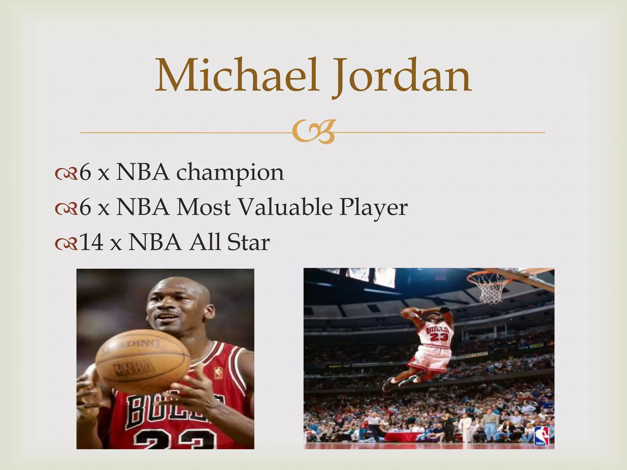 Michael Jordan
             
6 x NBA champion
6 x NBA Most Valuable Player
14 x NBA All Star
 