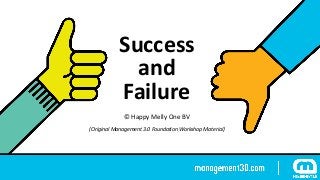 Success 
and 
Failure
©	Happy	Melly	One	BV
(Original	Management	3.0	Foundation	Workshop	Material)
 