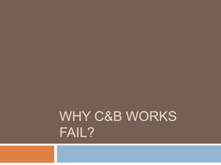 WHY C&B WORKS
FAIL?
 