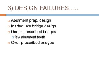 3) DESIGN FAILURES…..
   Abutment prep. design
   Inadequate bridge design
   Under-prescribed bridges
     few   abutment teeth
   Over-prescribed bridges
 
