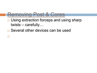 Removing Post & Cores
   Using extraction forceps and using sharp
    twists – carefully…
   Several other devices can be used

 
