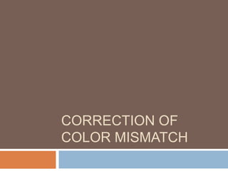 CORRECTION OF
COLOR MISMATCH
 