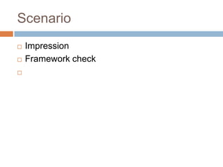 Scenario
   Impression
   Framework check

 