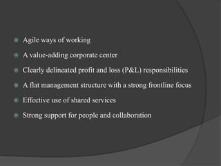 Agile ways of working
 A value-adding corporate center
 Clearly delineated profit and loss (P&L) responsibilities
 A flat management structure with a strong frontline focus
 Effective use of shared services
 Strong support for people and collaboration
 